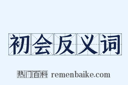 初会反义词是什么意思的图片